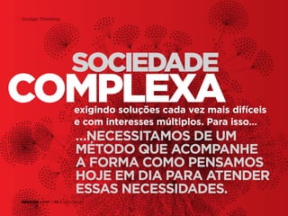 18 Design Thinking

sociedade

complexa

exigindo soluções cada vez mais difíceis
e com interesses múltiplos. Para isso…

…necessitamos de um
método que acompanhe
a forma como pensamos
hoje em dia para atender
essas necessidades.
INFOLIDE • | SP | BR | Fabio Silveira

 