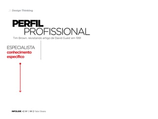 26 Design Thinking

perfil
profissional
Tim Brown. revisitando artigo de David Guest em 1991

EspeciaLista
conhecimento
específico

INFOLIDE • | SP | BR | Fabio Silveira

 