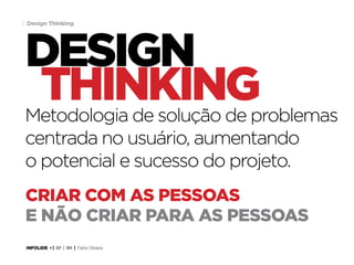 31 Design Thinking

design
thinking
Metodologia de solução de problemas
centrada no usuário, aumentando
o potencial e sucesso do projeto.
Criar com as pessoas
e não criar para as pessoas
INFOLIDE • | SP | BR | Fabio Silveira

 