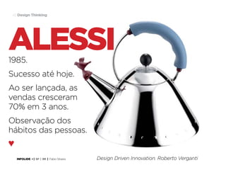 43 Design Thinking

alessi
1985.

Sucesso até hoje.
Ao ser lançada, as
vendas cresceram
70% em 3 anos.
Observação dos
hábitos das pessoas.
♥
INFOLIDE • | SP | BR | Fabio Silveira

Design Driven Innovation. Roberto Verganti

 