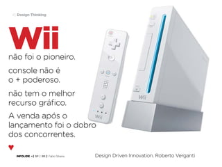 45 Design Thinking

Wii

não foi o pioneiro.
console não é
o + poderoso.
não tem o melhor
recurso gráfico.
A venda após o
lançamento foi o dobro
dos concorrentes.
♥
INFOLIDE • | SP | BR | Fabio Silveira

Design Driven Innovation. Roberto Verganti

 