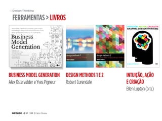 61 Design Thinking

ferramentas > livros

Business Model Generation

Design Methods 1 e 2

Alex Ostervalder e Yves Pigneur

Robert Curendale

Intuição, ação
e Criação
Ellen Lupton (org.)

INFOLIDE • | SP | BR | Fabio Silveira

 
