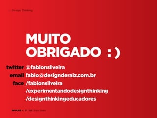 65 Design Thinking

muito
Obrigado : )
twitter @fabionsilveira
email fabio@designderaiz.com.br
face /fabionsilveira
/experimentandodesignthinking
/designthinkingeducadores
INFOLIDE • | SP | BR | Fabio Silveira

 