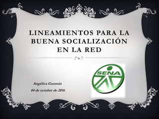 LINEAMIENTOS PARA LA
BUENA SOCIALIZACIÓN
EN LA RED
Angélica Guzmán
04 de octubre de 2016
 