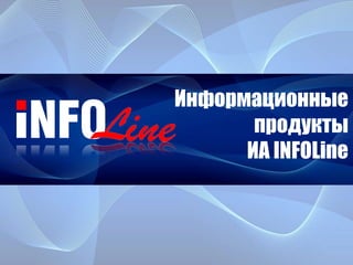 Информационные
продукты
ИА INFOLine
 