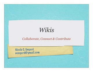 Wikis
      Collaborate, Connect & Contribute


Nico le C. Enga rd
ne ng ard@ gm ai l.c om
 