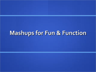 Mashups for Fun & Function 
