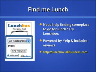 Find me Lunch Need help finding someplace to go for lunch? Try Lunchbox Powered by Yelp & includes reviews http://lunchbox.allbusiness.com   