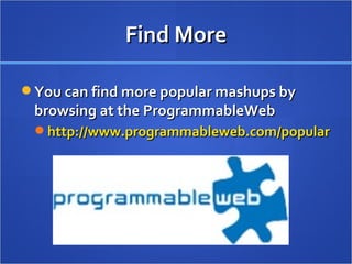 Find More You can find more popular mashups by browsing at the ProgrammableWeb  http://www.programmableweb.com/popular 