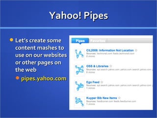 Yahoo! Pipes Let’s create some content mashes to use on our websites or other pages on the web pipes.yahoo.com 