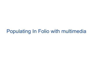 Populating In Folio with multimedia
 