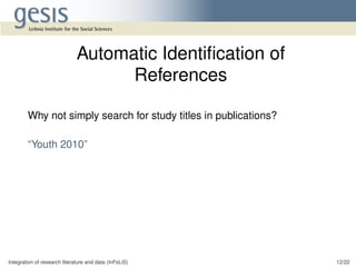 Integration of research literature and data (InFoLiS) 12/22
Automatic Identiﬁcation of
References
Why not simply search for study titles in publications?
“Youth 2010”
 
