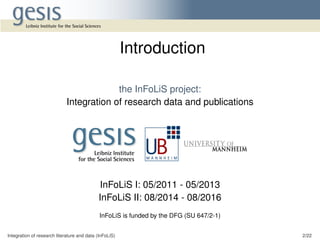 the InFoLiS project:
Integration of research data and publications
InFoLiS I: 05/2011 - 05/2013
InFoLiS II: 08/2014 - 08/2016
InFoLiS is funded by the DFG (SU 647/2-1)
Integration of research literature and data (InFoLiS) 2/22
Introduction
 