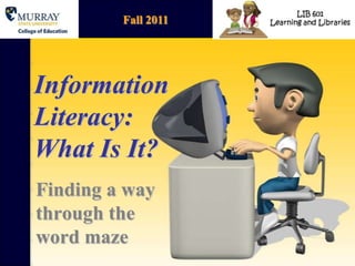 Fall 2011 Information Literacy: What Is It? Finding a way through the word maze 