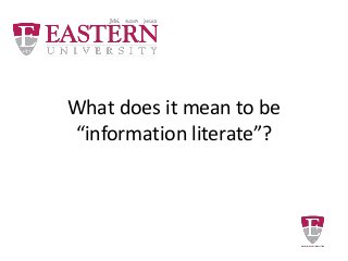 What does it mean to be
“information literate”?
 