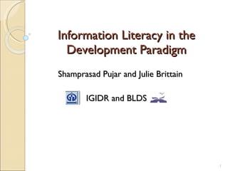 Information Literacy in the Development Paradigm Shamprasad Pujar and Julie Brittain IGIDR and BLDS 
