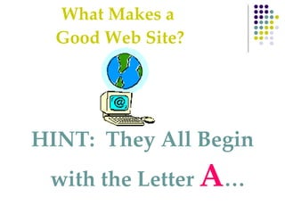What Makes a  Good Web Site? HINT:  They All Begin with the Letter  A … 