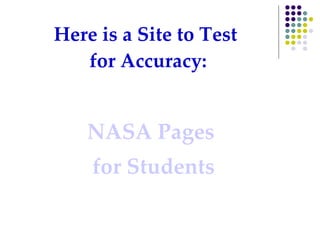 Here is a Site to Test  for Accuracy: NASA Pages  for Students 