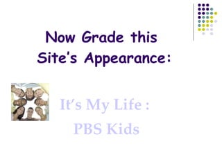 Now Grade this  Site’s Appearance: It’s My Life :  PBS Kids 