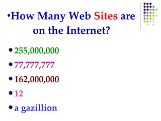 How Many Web  Sites  are  on the Internet?     255,000,000 77,777,777 162,000,000 12 a gazillion 