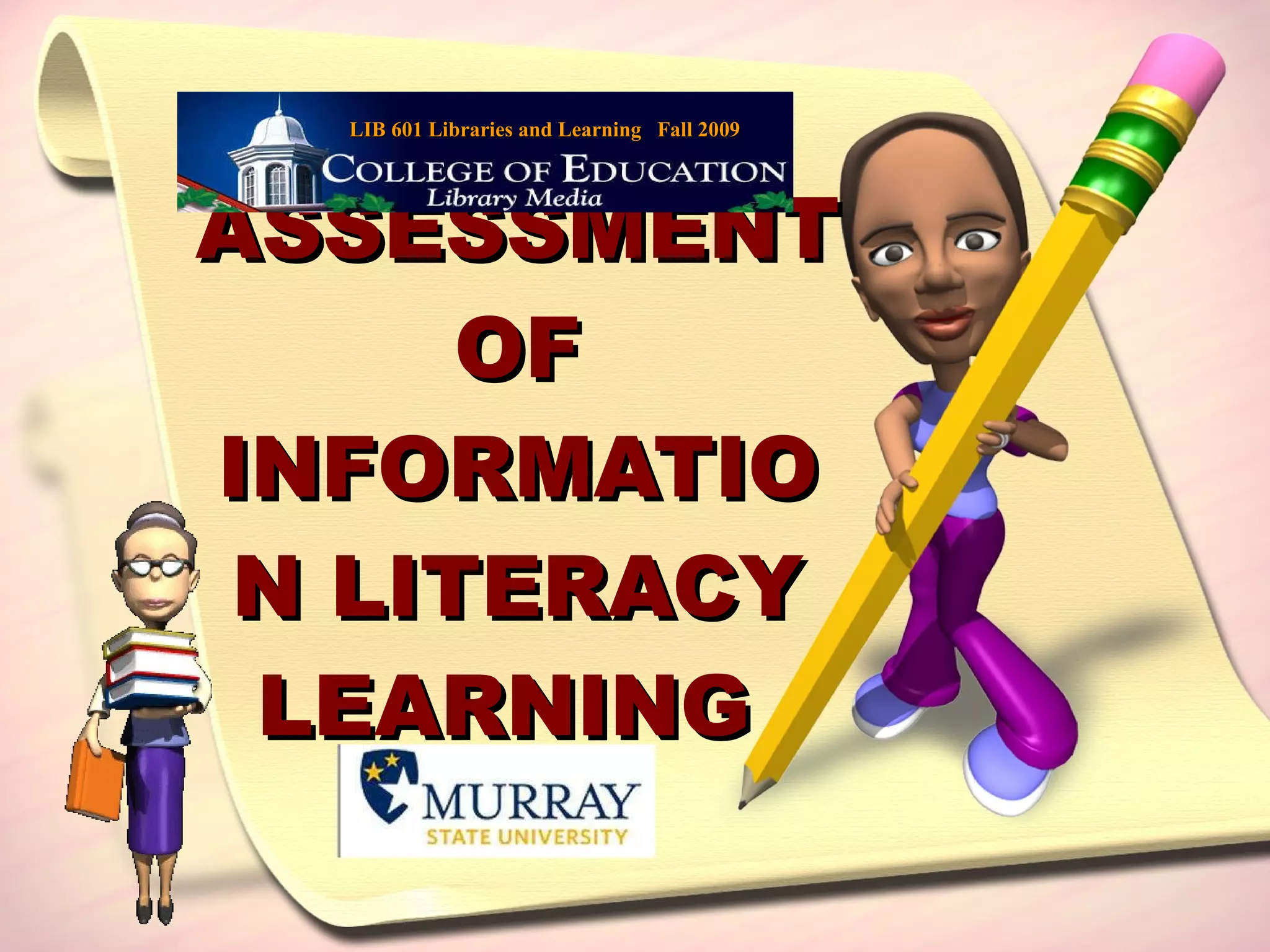 ASSESSMENT OF INFORMATION LITERACY LEARNING  LIB 601 Libraries and Learning  Fall 2009 