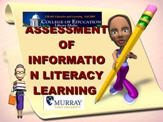 ASSESSMENT OF INFORMATION LITERACY LEARNING  LIB 601 Libraries and Learning  Fall 2009 