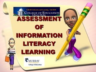ASSESSMENT OF INFORMATION LITERACY LEARNING  LIB 601 Libraries and Learning  Fall 2010 