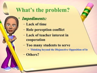 What’s the problem? Impediments: Lack of time Role perception conflict Lack of teacher interest in cooperation Too many students to serve  Thinking beyond the Disjunctive Opposition of Information Literacy Assessment in Theory and Practice Others? 