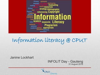 Information literacy @ CPUT
Janine Lockhart
INFOLIT Day - Gauteng
31 August 2016
 