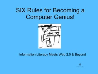 SIX Rules for Becoming a Computer Genius! Information Literacy Meets Web 2.0 & Beyond 