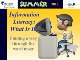 Information
Literacy:
What Is It?
Finding a way
through the
word maze
2013
 