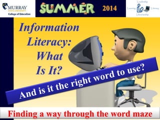 Information
Literacy:
What
Is It?
Finding a way through the word maze
2014
 
