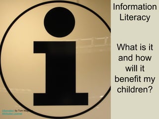 Information
Literacy
What is it
and how
will it
benefit my
children?
information by Tom Magliery
Attribution License
 