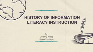 HISTORY OF INFORMATION
LITERACY INSTRUCTION
By:
Chenny Hibog
Jessa Limbaga
 