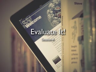 Evaluate It!
   Session A
 