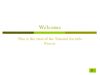 Welcome This is the start of the Tutorial for Info Power. 