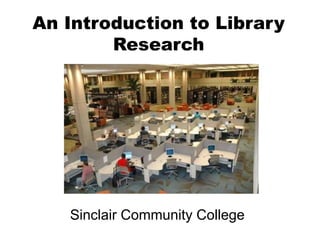 An Introduction to Library
Research
Sinclair Community College
 