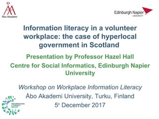 Information literacy in a volunteer
workplace: the case of hyperlocal
government in Scotland
Presentation by Professor Haz...