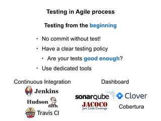 Testing in Agile process
Testing from the beginning
• No commit without test!
• Have a clear testing policy
• Are your tests good enough?
• Use dedicated tools
Continuous Integration Dashboard
Cobertura
 