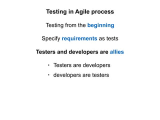 Specify requirements as tests
Testing in Agile process
Testing from the beginning
Testers and developers are allies
• Testers are developers
• developers are testers
 