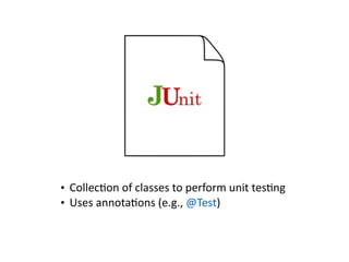 • Collec'on	of	classes	to	perform	unit	tes'ng	
• Uses	annota'ons	(e.g.,	@Test)
 