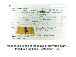 Moth, found in one of the relays of Harvard's Mark II,
taped to a log book (September 1947).
 