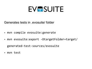 • mvn	compile	evosuite:generate	
• mvn	evosuite:export	-DtargetFolder=target/
generated-test-sources/evosuite	
• mvn	test
Generates tests in .evosuite/ folder
 