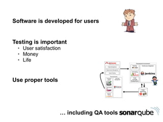Testing is important
• User satisfaction
• Money
• Life
Software is developed for users
Use proper tools
… including QA tools
 