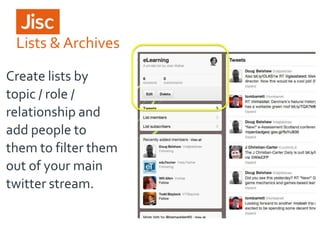 Lists & Archives
Create lists by
topic / role /
relationship and
add people to
them to filter them
out of your main
twitter stream.

 