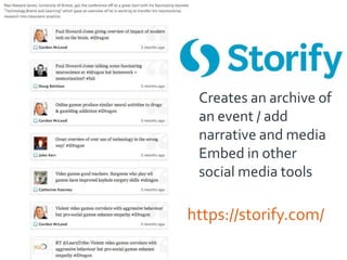 Creates an archive of
an event / add
narrative and media
Embed in other
social media tools

https://storify.com/

 