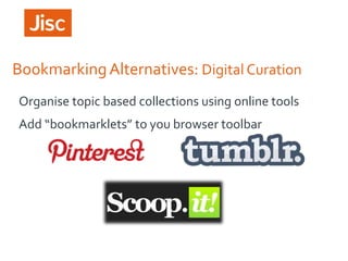 Bookmarking Alternatives: Digital Curation
Organise topic based collections using online tools

Add “bookmarklets” to you browser toolbar

 