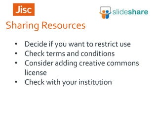 Sharing Resources
• Decide if you want to restrict use
• Check terms and conditions
• Consider adding creative commons
license
• Check with your institution

 