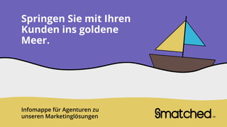 Springen Sie mit Ihren
Kunden ins goldene
Meer.
matchedTM
Infomappe für Agenturen zu
unseren Marketinglösungen
 