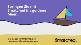 Springen Sie mit
Smatched ins goldene
Meer.
matchedTM
Infomappe für Unternehmen
zu unseren Marketinglösungen
 